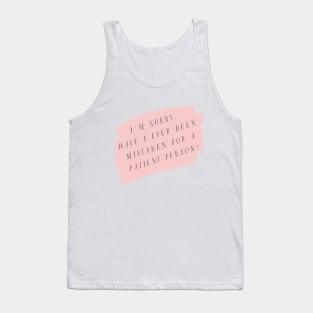 I'm sorry, have I ever been mistaken for a patient person? Tank Top